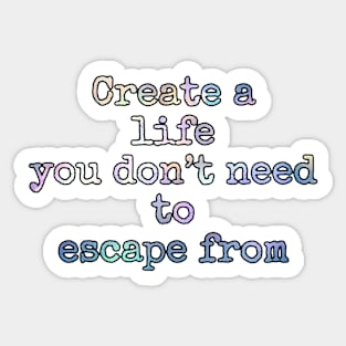Create a life you don’t need to escape from Sticker